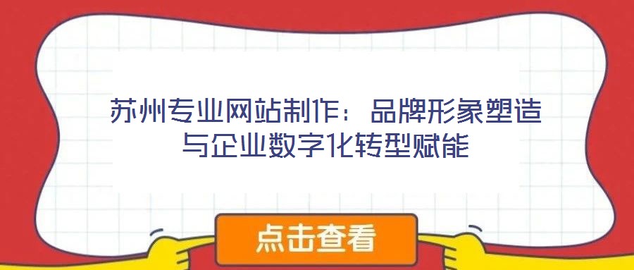 蘇州專業(yè)網(wǎng)站制作：品牌形象塑造與企業(yè)數(shù)字化轉型賦能