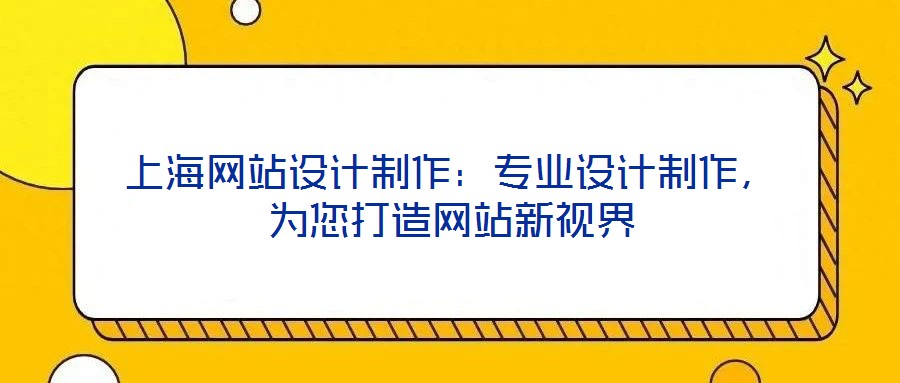 上海網(wǎng)站設(shè)計(jì)制作：專業(yè)設(shè)計(jì)制作，為您打造網(wǎng)站新視界