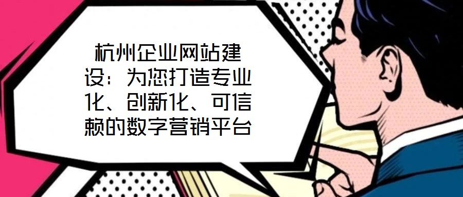 杭州企業(yè)網(wǎng)站建設(shè)：為您打造專業(yè)化、創(chuàng)新化、可信賴的數(shù)字營銷平臺