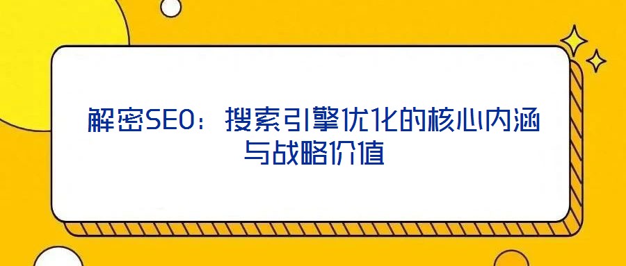 解密SEO：搜索引擎優化的核心內涵與戰略價值