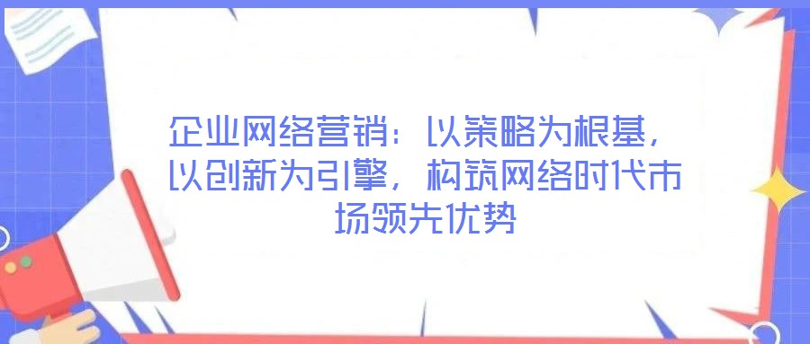企業網絡營銷：以策略為根基，以創新為引擎，構筑網絡時代市場領先優勢