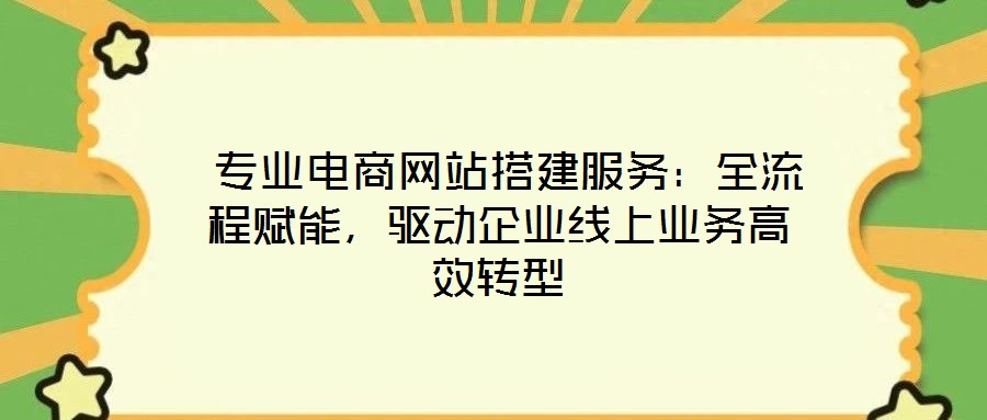  專業電商網站搭建服務：全流程賦能，驅動企業線上業務高效轉型