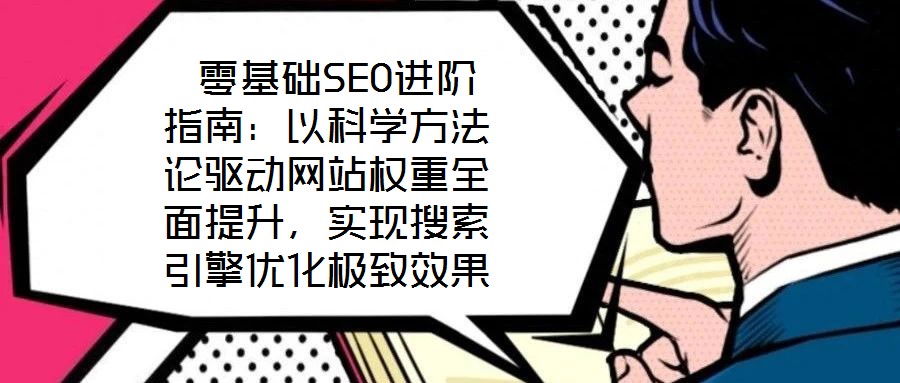  零基礎SEO進階指南：以科學方法論驅動網站權重全面提升，實現搜索引擎優化極致效果