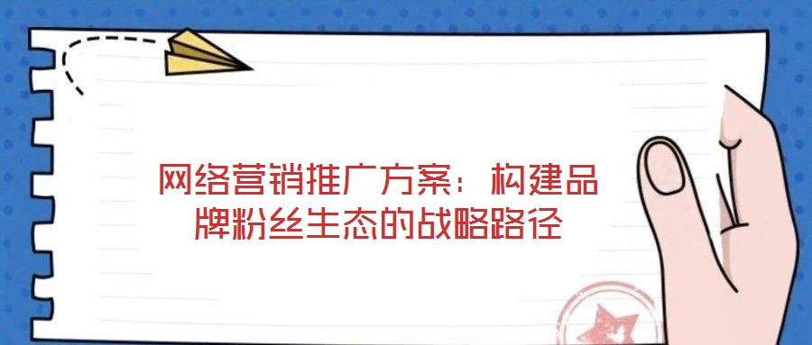 網絡營銷推廣方案：構建品牌粉絲生態的戰略路徑