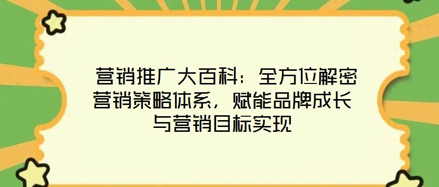  營銷推廣大百科：全方位解密營銷策略體系，賦能品牌成長與營銷目標實現
