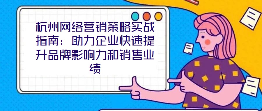 杭州網(wǎng)絡(luò)營(yíng)銷策略實(shí)戰(zhàn)指南：助力企業(yè)快速提升品牌影響力和銷售業(yè)績(jī)