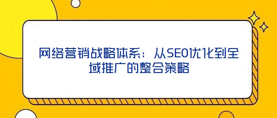 網絡營銷戰略體系：從SEO優化到全域推廣的整合策略
