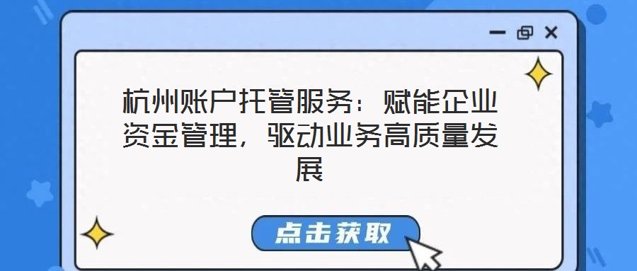 杭州賬戶托管服務：賦能企業資金管理，驅動業務高質量發展