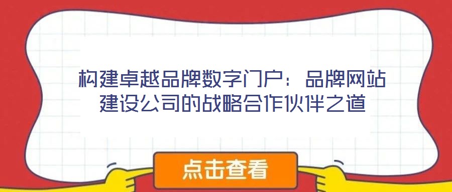 構建卓越品牌數(shù)字門戶：品牌網站建設公司的戰(zhàn)略合作伙伴之道