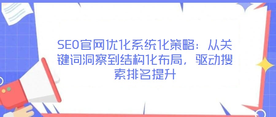 SEO官網(wǎng)優(yōu)化系統(tǒng)化策略：從關(guān)鍵詞洞察到結(jié)構(gòu)化布局，驅(qū)動搜索排名提升