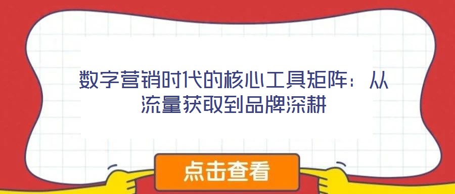 數字營銷時代的核心工具矩陣：從流量獲取到品牌深耕