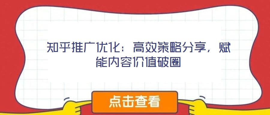 知乎推廣優化：高效策略分享，賦能內容價值破圈