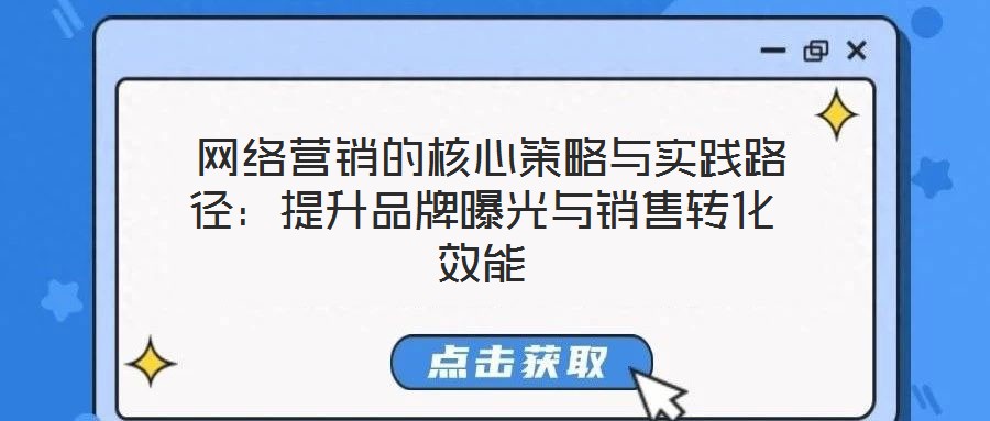  網(wǎng)絡營銷的核心策略與實踐路徑：提升品牌曝光與銷售轉(zhuǎn)化效能