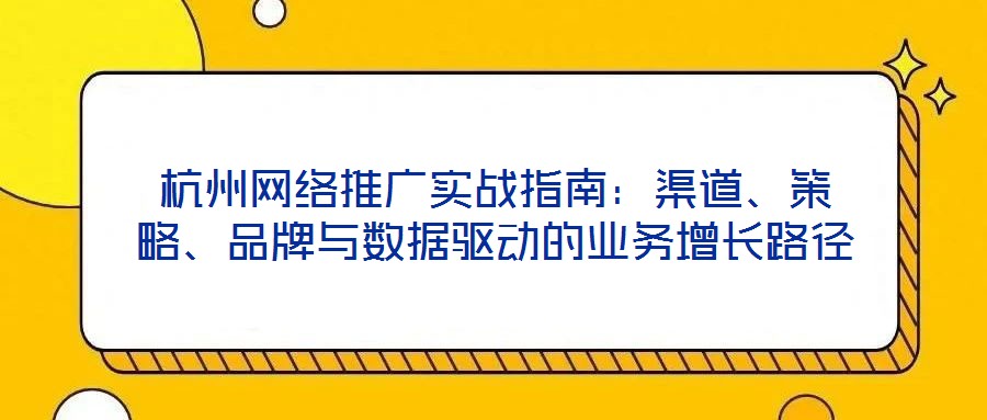 杭州網絡推廣實戰指南：渠道、策略、品牌與數據驅動的業務增長路徑