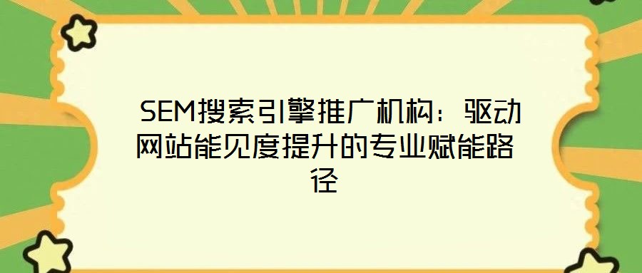  SEM搜索引擎推廣機(jī)構(gòu)：驅(qū)動(dòng)網(wǎng)站能見度提升的專業(yè)賦能路徑