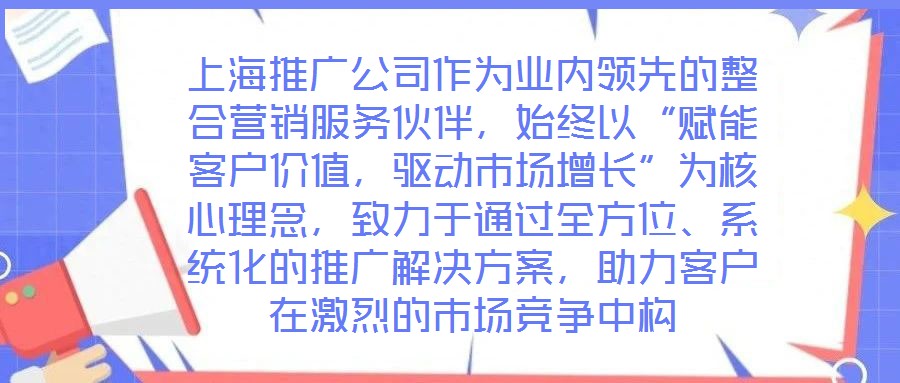 上海推廣公司作為業內領先的整合營銷服務伙伴，始終以“賦能客戶價值，驅動市場增長”為核心理念，致力于通過全方位、系統化的推廣解決方案，助力客戶在激烈的市場競爭中構