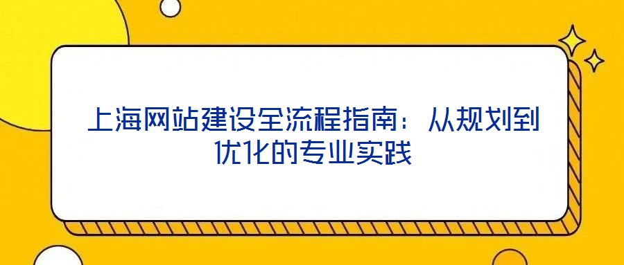 上海網(wǎng)站建設(shè)全流程指南：從規(guī)劃到優(yōu)化的專業(yè)實踐