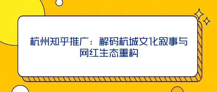 杭州知乎推廣：解碼杭城文化敘事與網紅生態重構