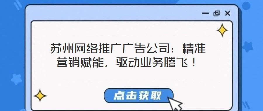 蘇州網絡推廣廣告公司：精準營銷賦能，驅動業務騰飛！