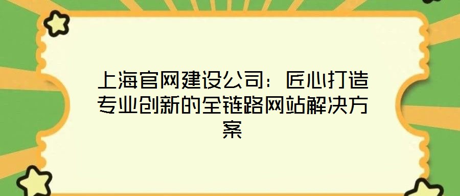 上海官網建設公司：匠心打造專業(yè)創(chuàng)新的全鏈路網站解決方案