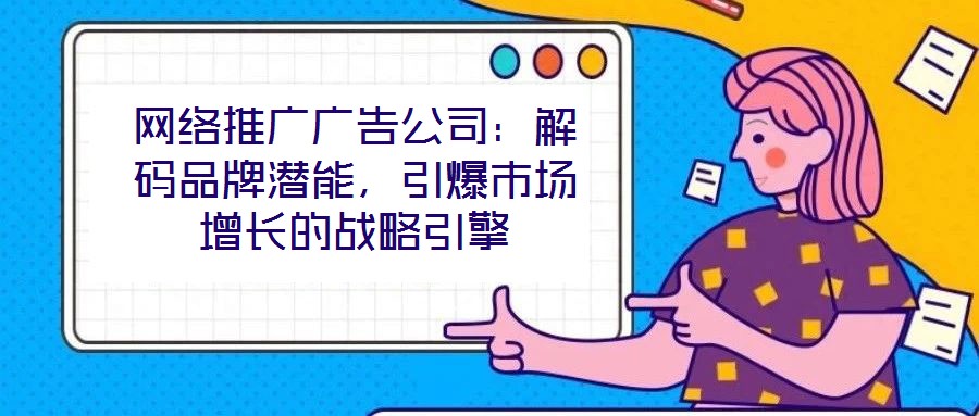 網絡推廣廣告公司：解碼品牌潛能，引爆市場增長的戰略引擎