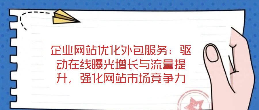 企業網站優化外包服務：驅動在線曝光增長與流量提升，強化網站市場競爭力