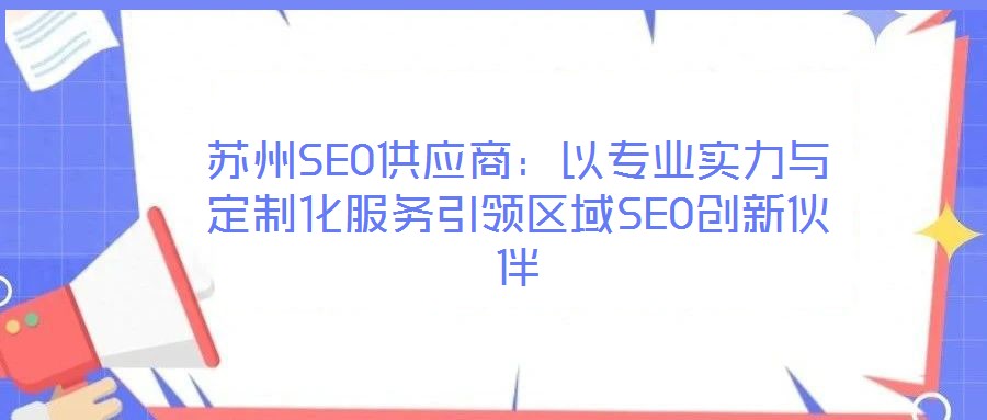 蘇州SEO供應(yīng)商：以專業(yè)實(shí)力與定制化服務(wù)引領(lǐng)區(qū)域SEO創(chuàng)新伙伴