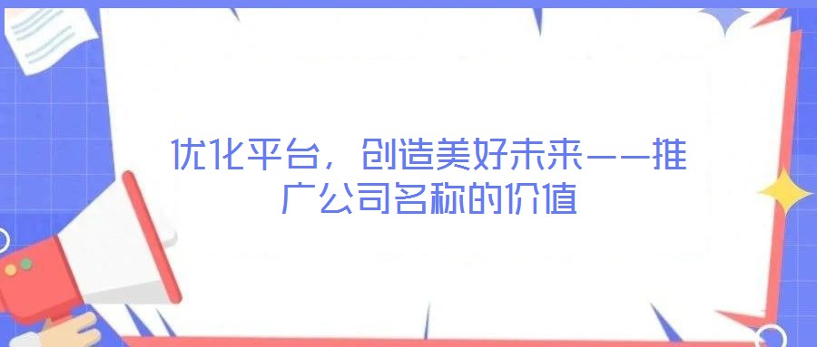 優化平臺，創造美好未來——推廣公司名稱的價值
