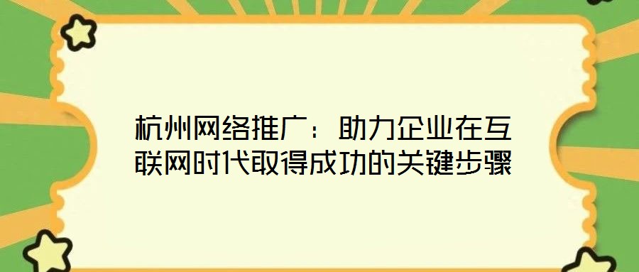 杭州網(wǎng)絡(luò)推廣：助力企業(yè)在互聯(lián)網(wǎng)時(shí)代取得成功的關(guān)鍵步驟