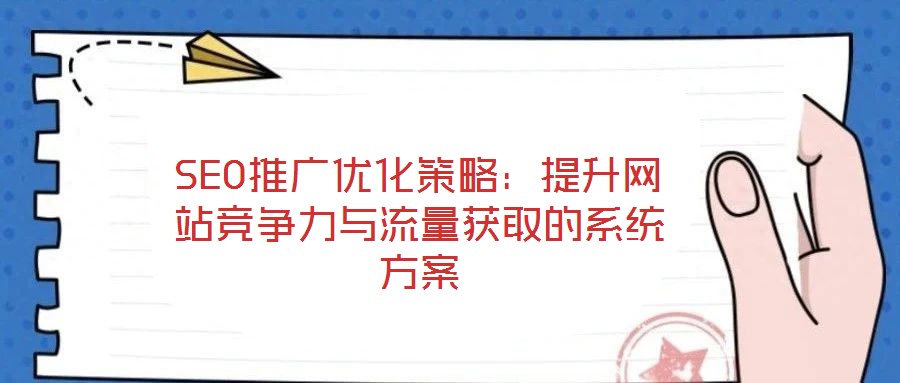 SEO推廣優(yōu)化策略：提升網站競爭力與流量獲取的系統(tǒng)方案