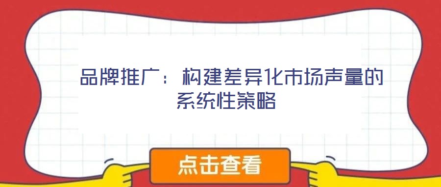  品牌推廣：構建差異化市場聲量的系統性策略