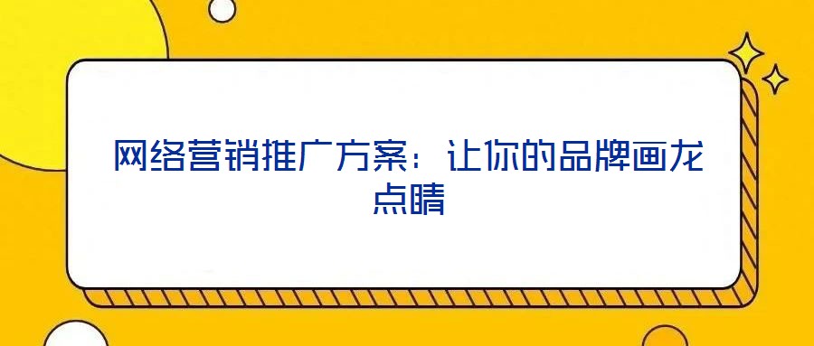 網(wǎng)絡(luò)營銷推廣方案：讓你的品牌畫龍點(diǎn)睛