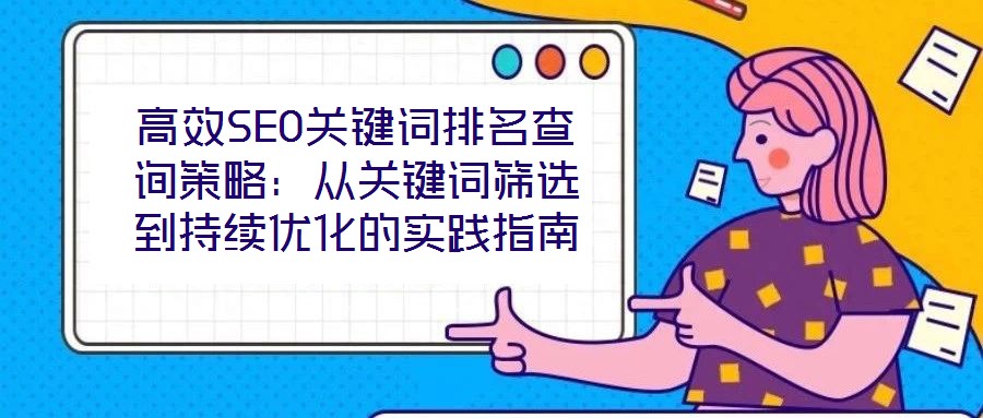 高效SEO關(guān)鍵詞排名查詢策略：從關(guān)鍵詞篩選到持續(xù)優(yōu)化的實踐指南