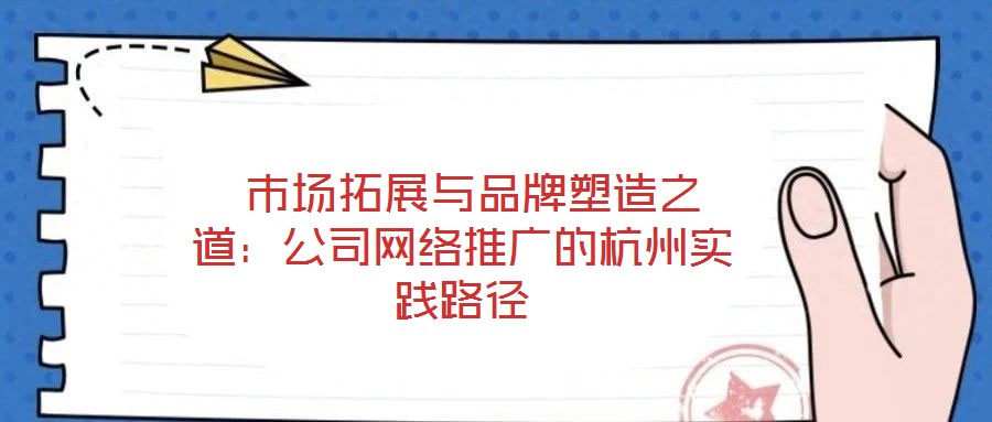  市場拓展與品牌塑造之道：公司網絡推廣的杭州實踐路徑
