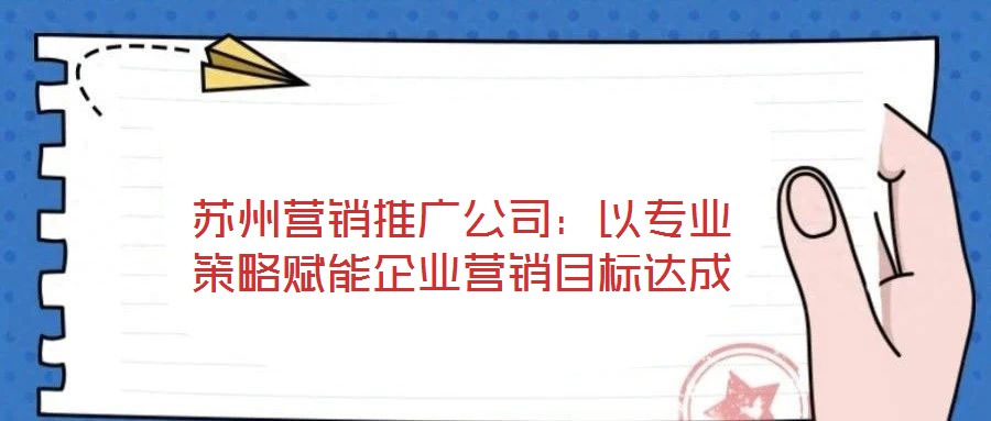 蘇州營銷推廣公司：以專業策略賦能企業營銷目標達成