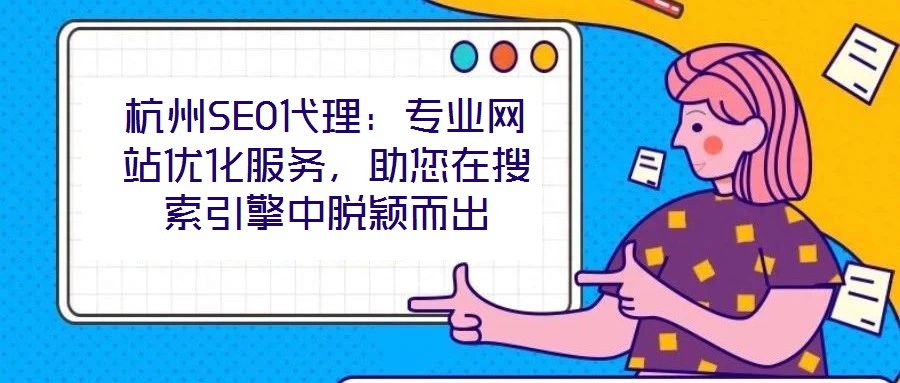 杭州SEO代理：專業網站優化服務，助您在搜索引擎中脫穎而出