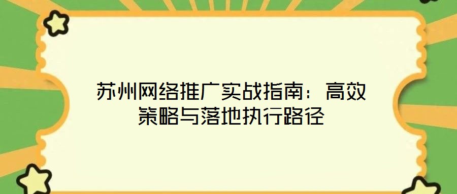 蘇州網(wǎng)絡(luò)推廣實(shí)戰(zhàn)指南：高效策略與落地執(zhí)行路徑