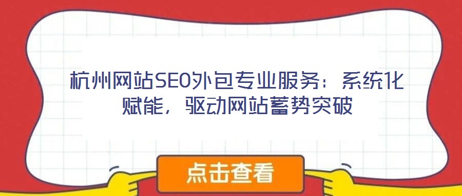 杭州網(wǎng)站SEO外包專業(yè)服務(wù)：系統(tǒng)化賦能，驅(qū)動(dòng)網(wǎng)站蓄勢突破