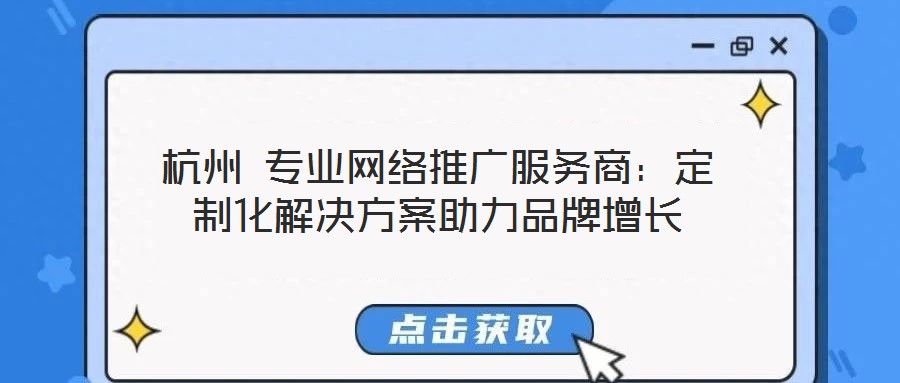 杭州 專業網絡推廣服務商：定制化解決方案助力品牌增長