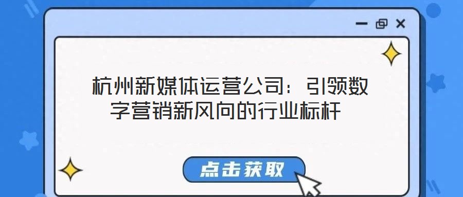  杭州新媒體運營公司：引領數字營銷新風向的行業(yè)標桿