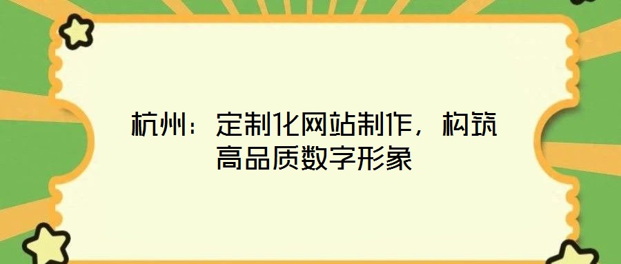 杭州：定制化網站制作，構筑高品質數字形象