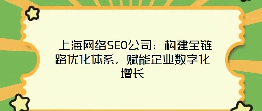  上海網(wǎng)絡(luò)SEO公司：構(gòu)建全鏈路優(yōu)化體系，賦能企業(yè)數(shù)字化增長(zhǎng)