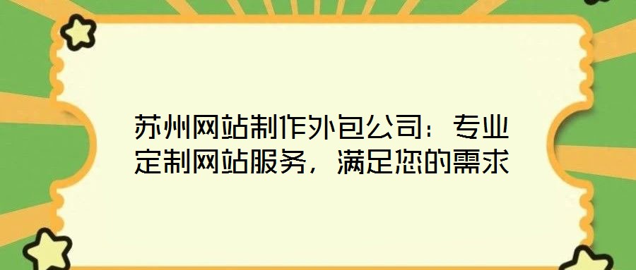 蘇州網(wǎng)站制作外包公司：專業(yè)定制網(wǎng)站服務，滿足您的需求