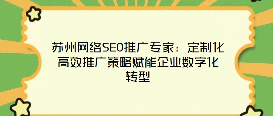 蘇州網絡SEO推廣專家：定制化高效推廣策略賦能企業數字化轉型