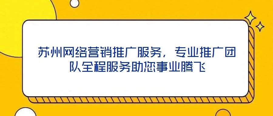蘇州網(wǎng)絡(luò)營銷推廣服務(wù)，專業(yè)推廣團(tuán)隊全程服務(wù)助您事業(yè)騰飛