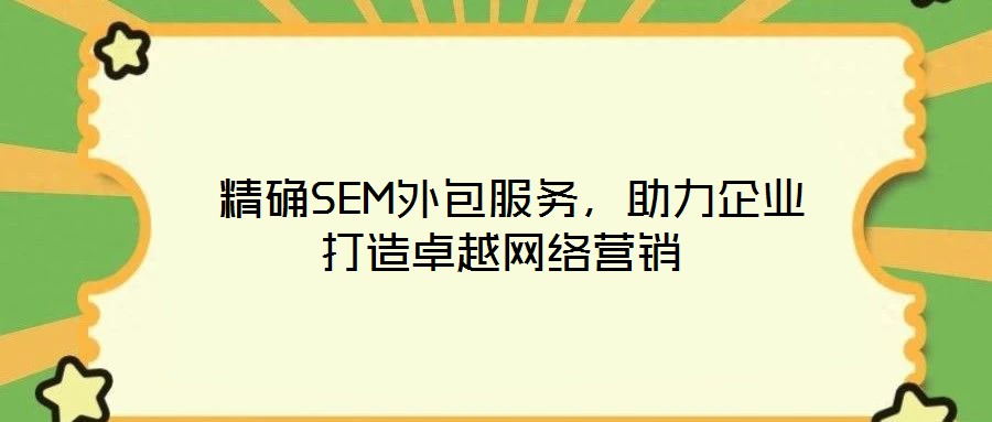  精確SEM外包服務，助力企業打造卓越網絡營銷