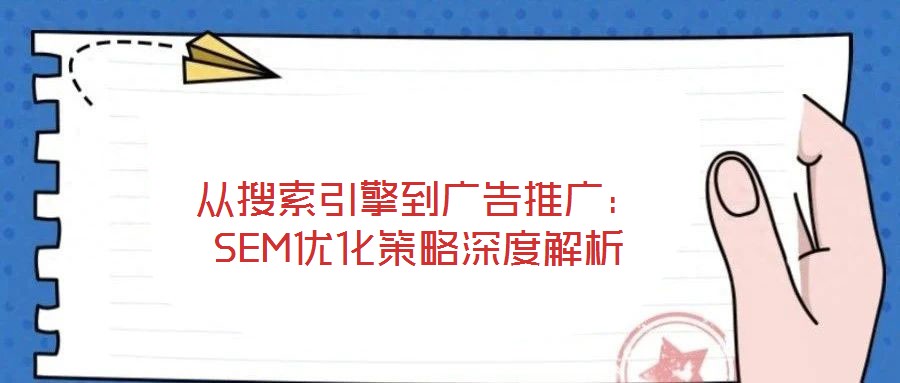 從搜索引擎到廣告推廣：SEM優化策略深度解析