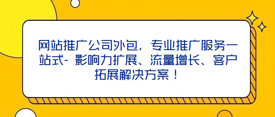網站推廣公司外包，專業推廣服務一站式- 影響力擴展、流量增長、客戶拓展解決方案！