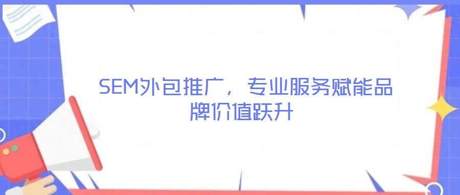  SEM外包推廣，專業服務賦能品牌價值躍升