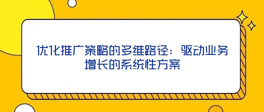 優化推廣策略的多維路徑：驅動業務增長的系統性方案
